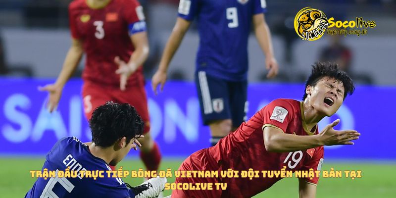 Trận đấu trực tiếp bóng đá Vietnam với ĐT Nhật Bản